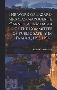 bokomslag The Work of Lazare-Nicolas-Marguerite Carnot as a Member of the Committee of Public Safety in France, 1793-1794 ..
