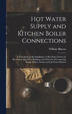 Hot Water Supply and Kitchen Boiler Connections; a Text Book on the Installation of hot Water Service in Residences and Other Buildings and Methods of Connecting Range Boilers, Steam and gas Water 1