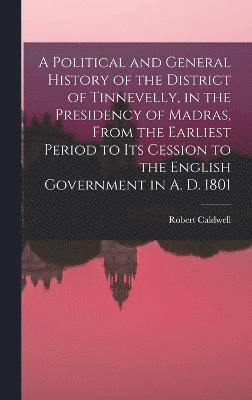 bokomslag A Political and General History of the District of Tinnevelly, in the Presidency of Madras, From the Earliest Period to its Cession to the English Government in A. D. 1801