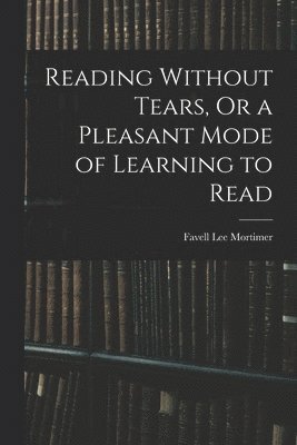 Reading Without Tears, Or a Pleasant Mode of Learning to Read 1