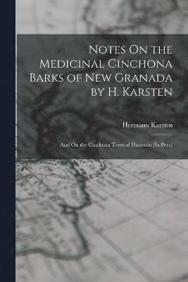 Hermann Karsten - Notes On the Medicinal Cinchona Barks of New Granada by H. Karsten; and On the Cinchona Trees of Huanuco (In Peru), Häftad