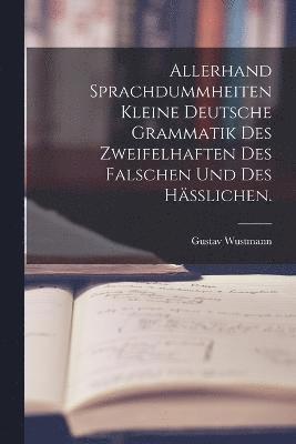 bokomslag Allerhand Sprachdummheiten kleine deutsche Grammatik des Zweifelhaften des Falschen und des Hlichen.