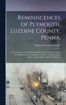 bokomslag Reminiscences of Plymouth, Luzerne County, Penna.; a pen Picture of the old Landmarks of the Town; the Names of old Residents; the Manners, Customs and Descriptive Scenes, and Incidents of its Earl...