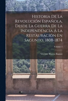 Vicente Blasco Ibanez - Historia De La Revolución Española, Desde La Guerra De La Independencia Á La Restauración En Sagunto, 1808-1874; Volume 3, Häftad