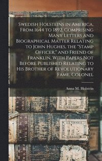 bokomslag Swedish Holsteins in America, From 1644 to 1892. Comprising Many Letters and Biographical Matter Relating to John Hughes, the "stamp Officer," and Friend of Franklin, With Papers not Before Publish...