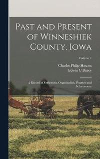 bokomslag Past and Present of Winneshiek County, Iowa; a Record of Settlement, Organization, Progress and Achievement; Volume 1