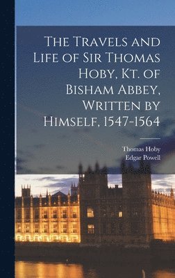 The Travels and Life of Sir Thomas Hoby, Kt. of Bisham Abbey, Written by Himself, 1547-1564 1