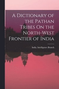 bokomslag A Dictionary of the Pathan Tribes On the North-West Frontier of India