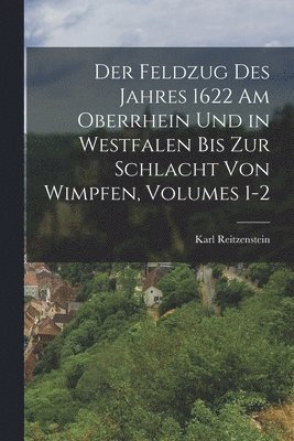 Der Feldzug Des Jahres 1622 Am Oberrhein Und in Westfalen Bis Zur Schlacht Von Wimpfen, Volumes 1-2 1