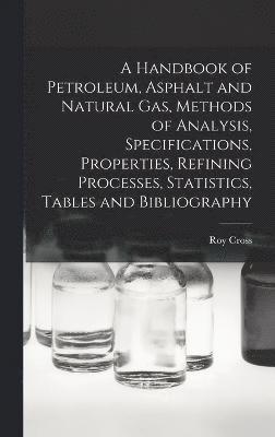 A Handbook of Petroleum, Asphalt and Natural gas, Methods of Analysis, Specifications, Properties, Refining Processes, Statistics, Tables and Bibliography 1