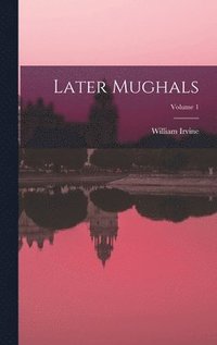 bokomslag Later Mughals; Volume 1
