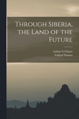 Fridtjof Nansen, Arthur G Chater - Through Siberia, the Land of the Future, Häftad