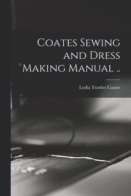 Coates Sewing and Dress Making Manual .. 1
