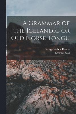 A Grammar of the Icelandic or Old Norse Tongu 1