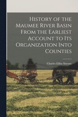 History of the Maumee River Basin From the Earliest Account to its Organization Into Counties 1