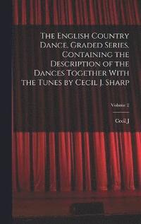 bokomslag The English Country Dance, Graded Series. Containing the Description of the Dances Together With the Tunes by Cecil J. Sharp; Volume 2