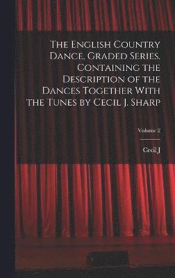 English Country Dance, Graded Series. Containing the Description of the Dances Together With the Tunes by Cecil J. Sharp; Volume 2