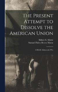 bokomslag The Present Attempt to Dissolve the American Union