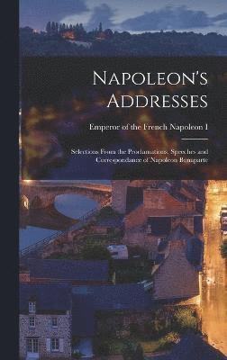 Napoleon's Addresses; Selections From the Proclamations, Speeches and Correspondance of Napoleon Bonaparte 1