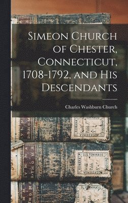 bokomslag Simeon Church of Chester, Connecticut, 1708-1792, and his Descendants