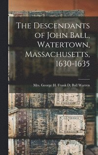 bokomslag The Descendants of John Ball, Watertown, Massachusetts, 1630-1635