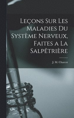 Leons sur les maladies du systme nerveux, faites a la Salptrire 1