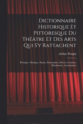 Arthur Pougin - Dictionnaire Historique Et Pittoresque Du Théâtre Et Des Arts Qui S'y Rattachent, Häftad