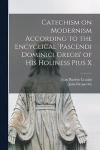 bokomslag Catechism on Modernism According to the Encyclical 'Pascendi Dominici Gregis' of his Holiness Pius X