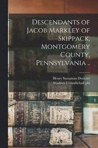 bokomslag Descendants of Jacob Markley of Skippack, Montgomery County, Pennsylvania ..