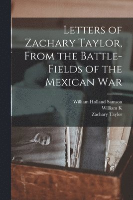 William Holland Samson, William K 1857-1931 Bixby, Zachary Taylor - Letters of Zachary Taylor, From the Battle-fields of the Mexican War, Häftad