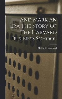 bokomslag And Mark An Era The Story Of The Harvard Business School