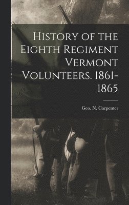 History of the Eighth Regiment Vermont Volunteers. 1861-1865 1