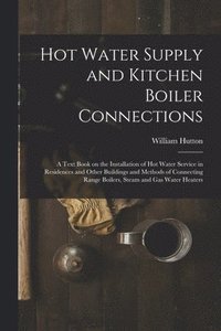 bokomslag Hot Water Supply and Kitchen Boiler Connections; a Text Book on the Installation of hot Water Service in Residences and Other Buildings and Methods of Connecting Range Boilers, Steam and gas Water