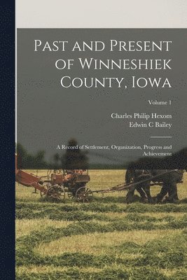 Past and Present of Winneshiek County, Iowa; a Record of Settlement, Organization, Progress and Achievement; Volume 1 1