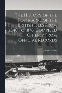 bokomslag The History of the Postmarks of the British Isles From 1840 to 1876, Compiled Chiefly From Official Records