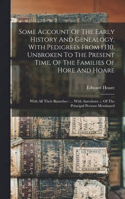 bokomslag Some Account Of The Early History And Genealogy, With Pedigrees From 1330, Unbroken To The Present Time, Of The Families Of Hore And Hoare