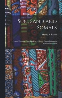 bokomslag Sun, Sand and Somals; Leaves From the Note-book of a District Commissioner in British Somaliland