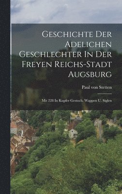 bokomslag Geschichte Der Adelichen Geschlechter In Der Freyen Reichs-stadt Augsburg