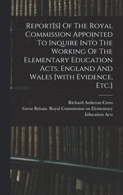 bokomslag Report[s] Of The Royal Commission Appointed To Inquire Into The Working Of The Elementary Education Acts, England And Wales [with Evidence, Etc.]