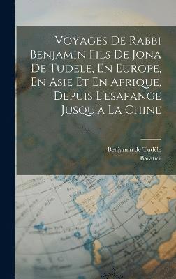 bokomslag Voyages De Rabbi Benjamin Fils De Jona De Tudele, En Europe, En Asie Et En Afrique, Depuis L'esapange Jusqu' La Chine