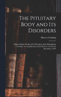 bokomslag The Pituitary Body and its Disorders; Clinical States Produced by Disorders of the Hypophysis Cerebri. An Amplification of the Harvey Lecture for December, 1910