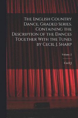 bokomslag The English Country Dance, Graded Series. Containing the Description of the Dances Together With the Tunes by Cecil J. Sharp; Volume 2