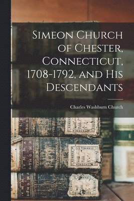 Simeon Church of Chester, Connecticut, 1708-1792, and his Descendants 1