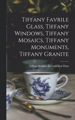 bokomslag Tiffany Favrile Glass, Tiffany Windows, Tiffany Mosaics, Tiffany Monuments, Tiffany Granite