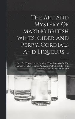 bokomslag The Art And Mystery Of Making British Wines, Cider And Perry, Cordials And Liqueurs ...