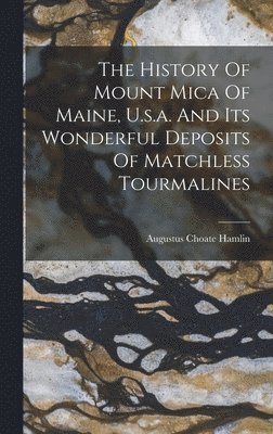 The History Of Mount Mica Of Maine, U.s.a. And Its Wonderful Deposits Of Matchless Tourmalines 1