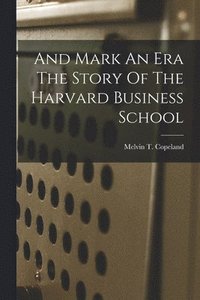 bokomslag And Mark An Era The Story Of The Harvard Business School