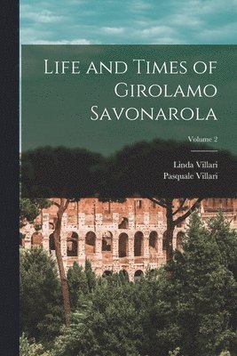 Life and Times of Girolamo Savonarola; Volume 2 1