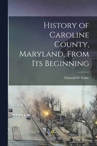 bokomslag History of Caroline County, Maryland, From its Beginning