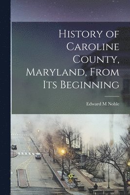 bokomslag History of Caroline County, Maryland, From its Beginning